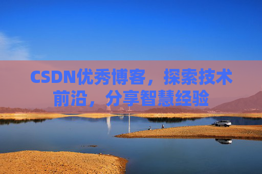 CSDN优秀博客，探索技术前沿，分享智慧经验